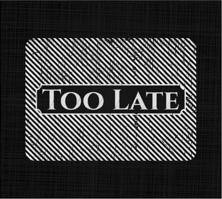 Too Late chalkboard emblem written on a blackboard