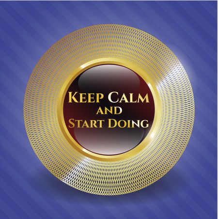 Keep Calm and Start Doing golden emblem or badge