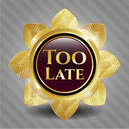 Too Late gold emblem or badge