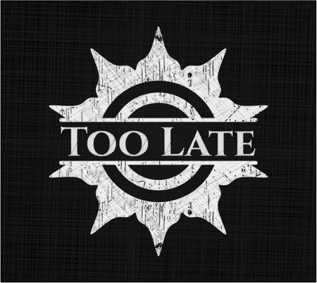 Too Late chalk emblem written on a blackboard