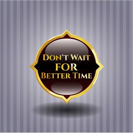 Don't Wait for Better Time golden emblem or badge