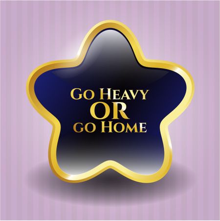 Go Heavy or go Home golden badge or emblem
