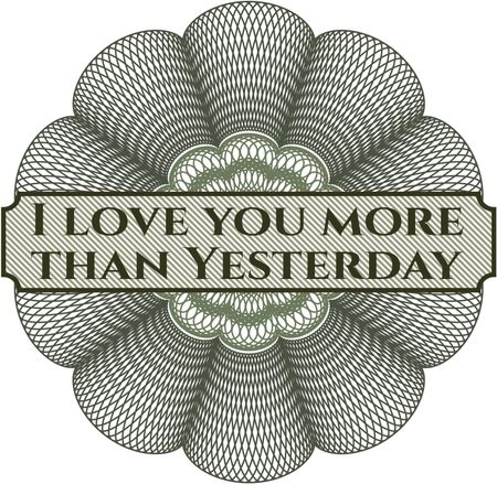 I love you more than Yesterday inside money style emblem or rosette