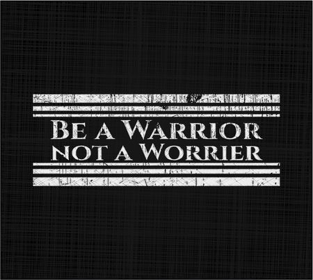 Be a Warrior not a Worrier on chalkboard