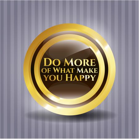 Do More of What Make you Happy gold shiny emblem