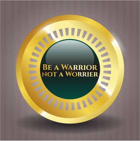 Be a Warrior not a Worrier gold emblem