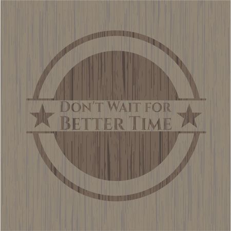Don't Wait for Better Time wooden emblem. Vintage.