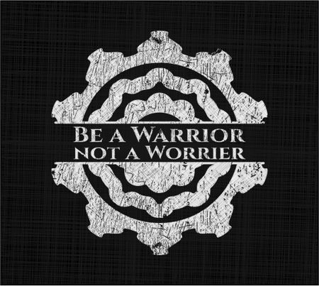 Be a Warrior not a Worrier written on a blackboard