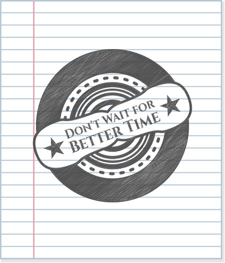 Don't Wait for Better Time penciled