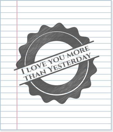 I love you more than Yesterday emblem with pencil effect