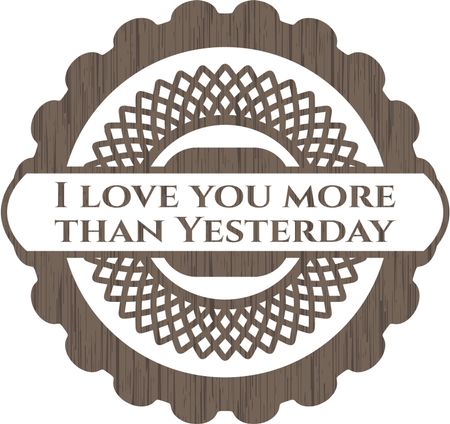I love you more than Yesterday badge with wooden background