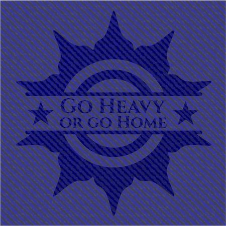 Go Heavy or go Home badge with jean texture