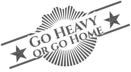 Go Heavy or go Home draw with pencil effect